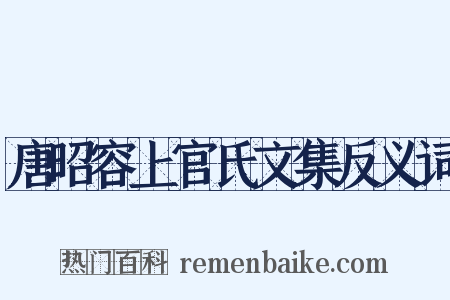 唐昭容上官氏文集反义词是什么意思的图片